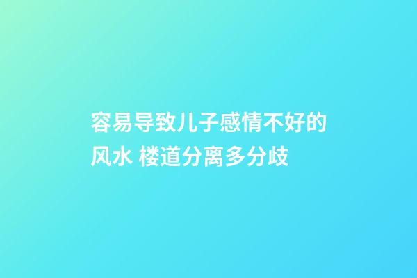 容易导致儿子感情不好的风水 楼道分离多分歧